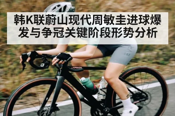 韩K联蔚山现代周敏圭进球爆发与争冠关键阶段形势分析
