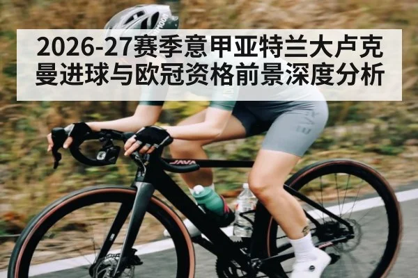 2026-27赛季意甲亚特兰大卢克曼进球与欧冠资格前景深度分析
